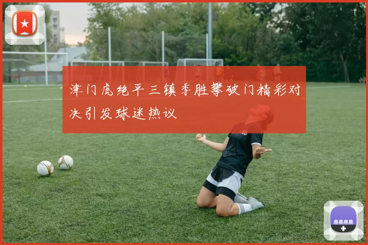 津门虎绝平三镇季胜攀破门精彩对决引发球迷热议
