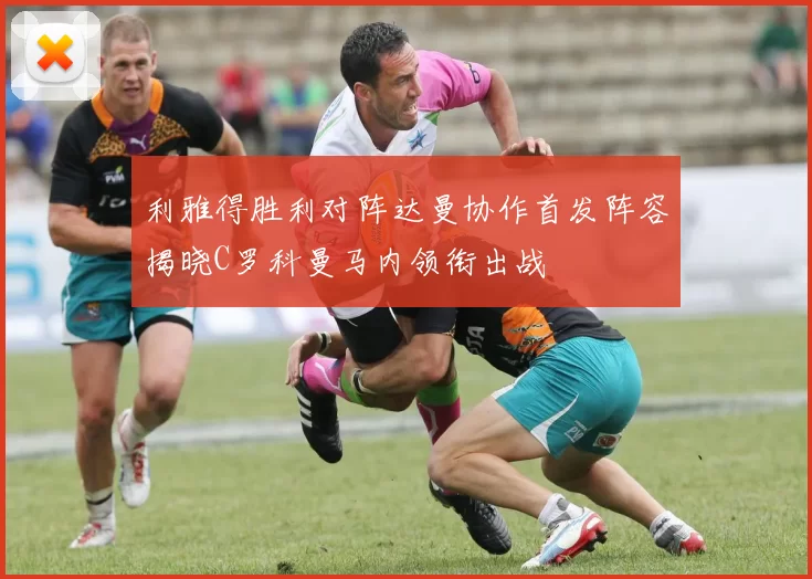 利雅得胜利对阵达曼协作首发阵容揭晓C罗科曼马内领衔出战