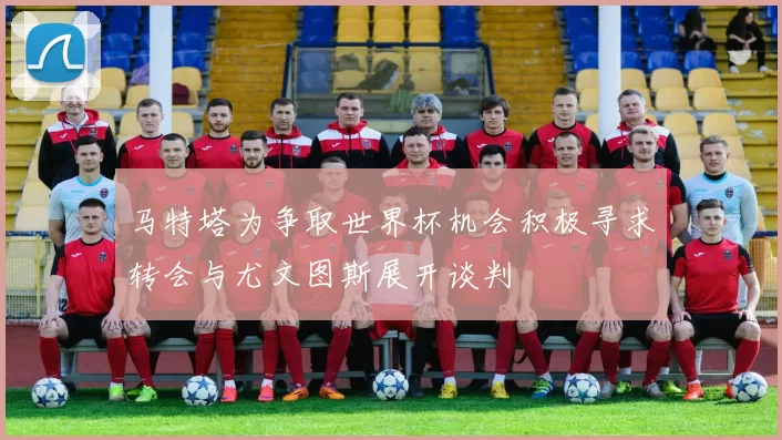 马特塔为争取世界杯机会积极寻求转会与尤文图斯展开谈判