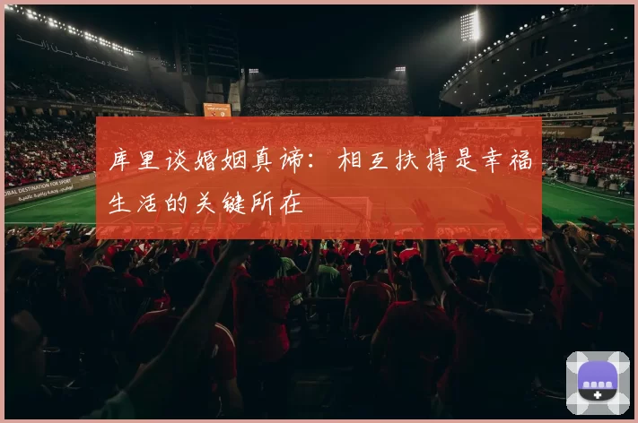 库里谈婚姻真谛：相互扶持是幸福生活的关键所在
